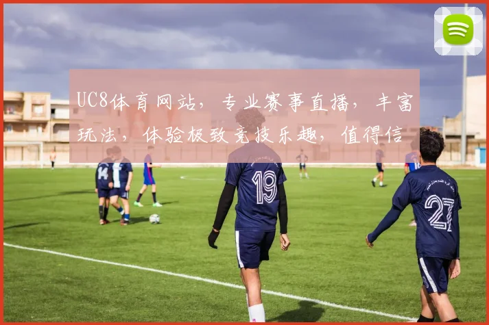 UC8体育网站，专业赛事直播，丰富玩法，体验极致竞技乐趣，值得信赖的体育平台