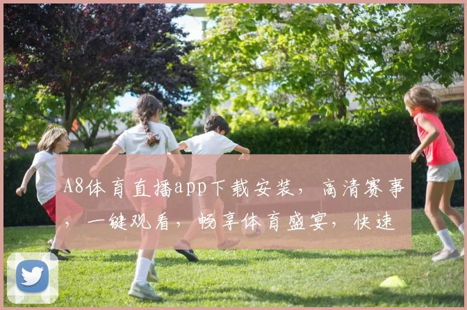 A8体育直播app下载安装，高清赛事，一键观看，畅享体育盛宴，快速下载，体验无极限，三步完成