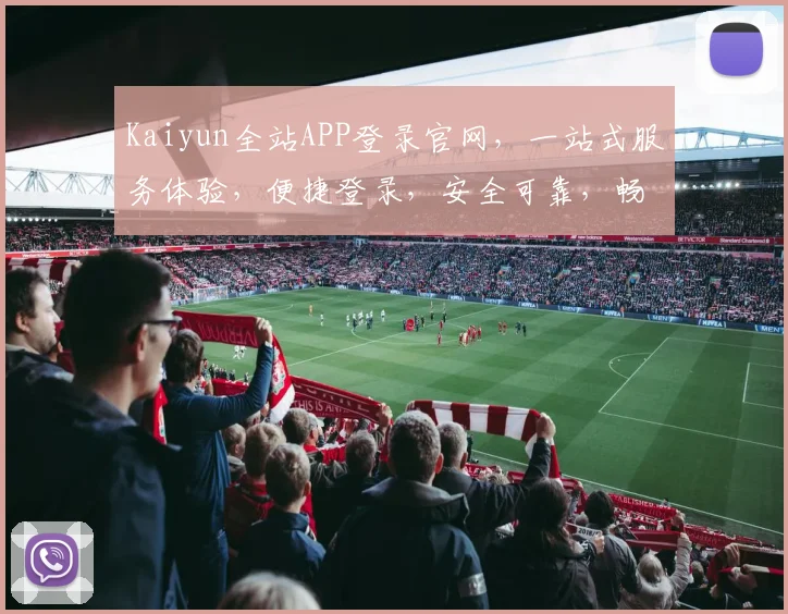 Kaiyun全站APP登录官网，一站式服务体验，便捷登录，安全可靠，畅享云端