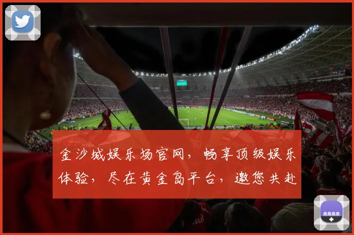 金沙城娱乐场官网，畅享顶级娱乐体验，尽在黄金岛平台，邀您共赴欢乐之旅，惊喜连连