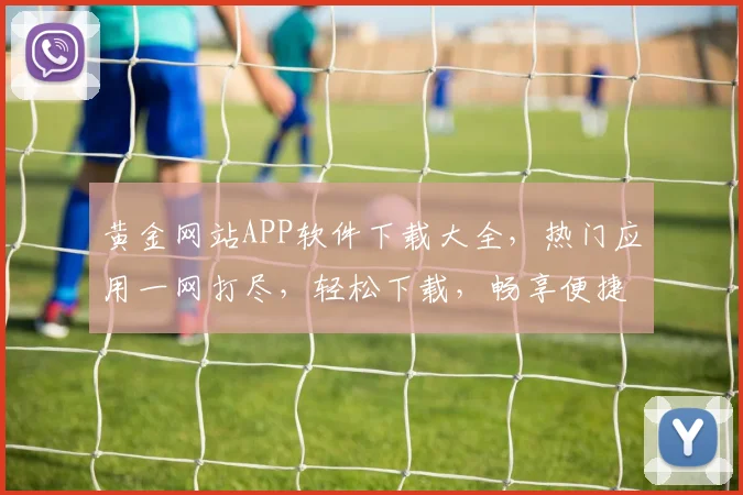 黄金网站APP软件下载大全，热门应用一网打尽，轻松下载，畅享便捷