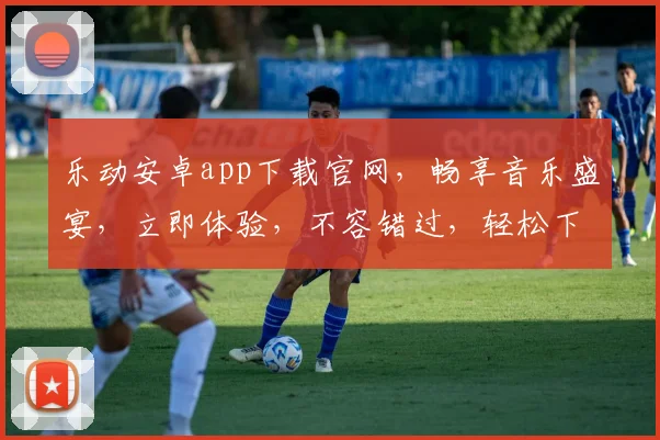 乐动安卓app下载官网，畅享音乐盛宴，立即体验，不容错过，轻松下载