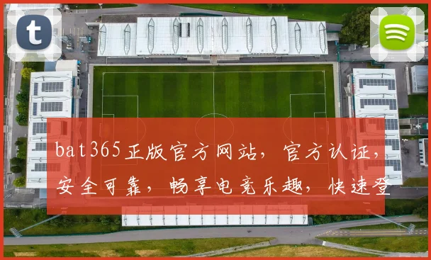 bat365正版官方网站，官方认证，安全可靠，畅享电竞乐趣，快速登录体验