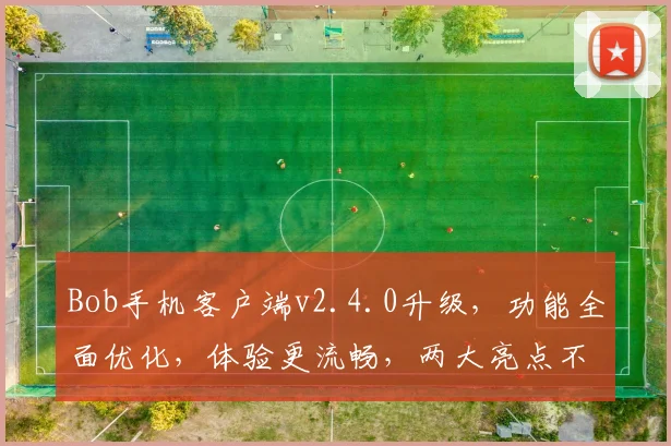 Bob手机客户端v2.4.0升级，功能全面优化，体验更流畅，两大亮点不容错过，速来体验