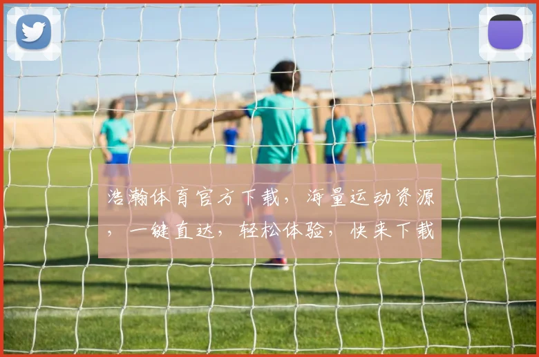 浩瀚体育官方下载，海量运动资源，一键直达，轻松体验，快来下载吧，不容错过