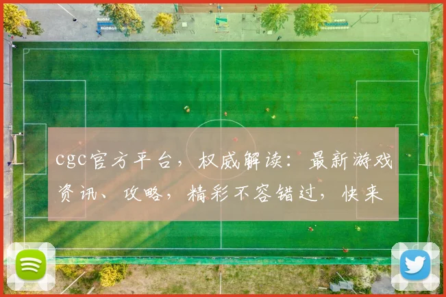 cgc官方平台，权威解读：最新游戏资讯、攻略，精彩不容错过，快来体验